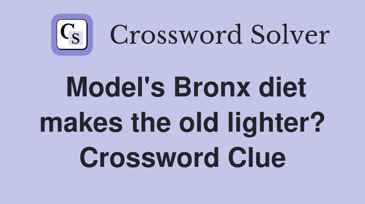 Model's Bronx diet makes the old lighter? Crossword Clue