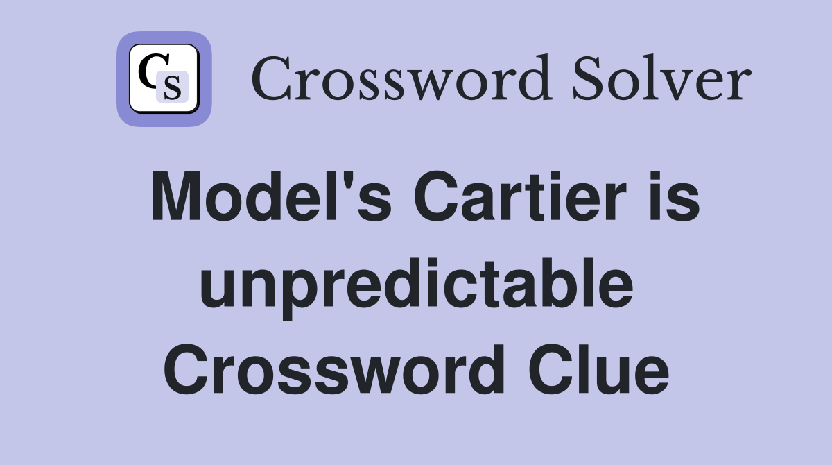 Model's Cartier is unpredictable Crossword Clue