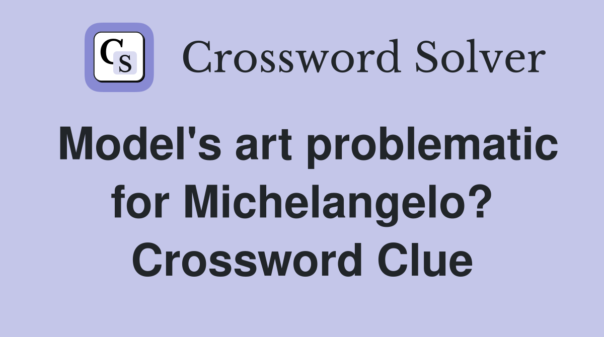 Model's art problematic for Michelangelo? Crossword Clue