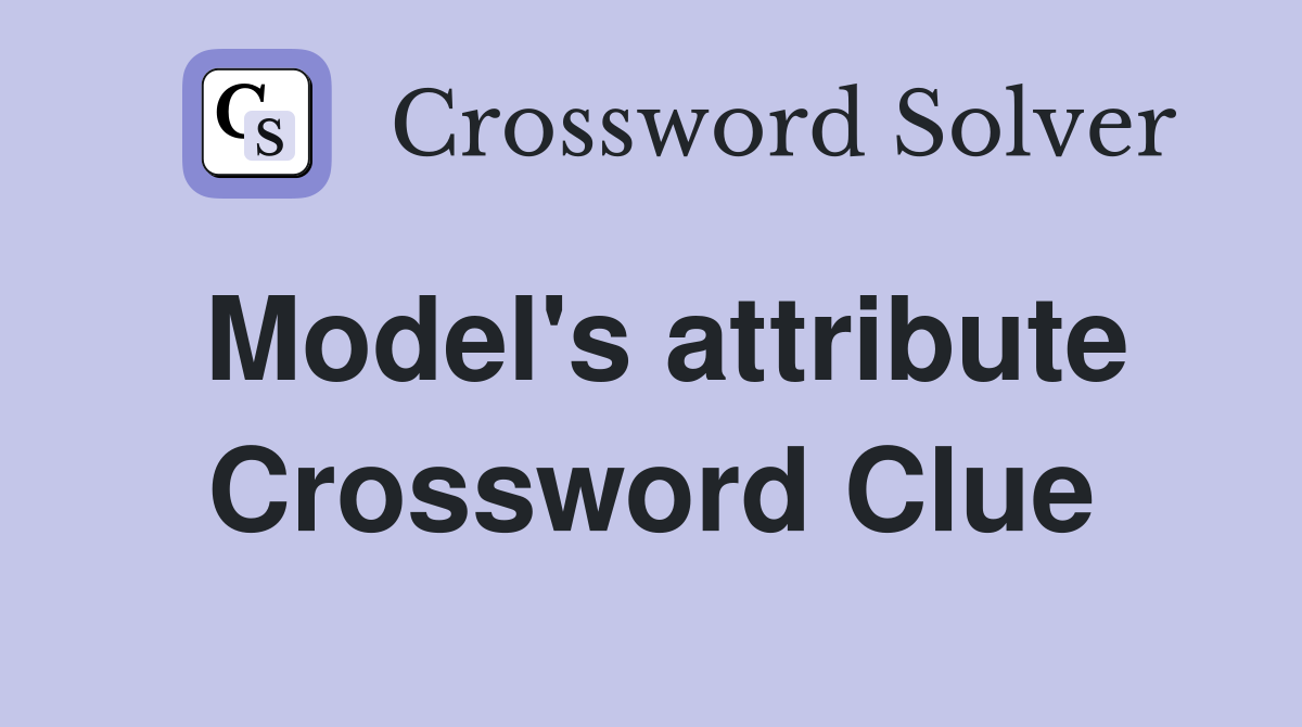 Model's attribute Crossword Clue