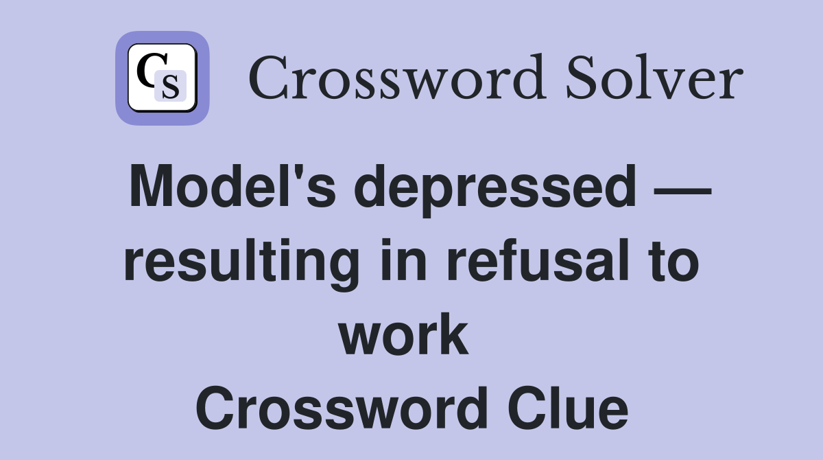 Model's depressed — resulting in refusal to work  Crossword Clue