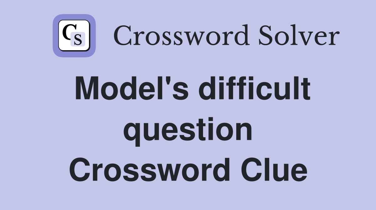 Model's difficult question Crossword Clue