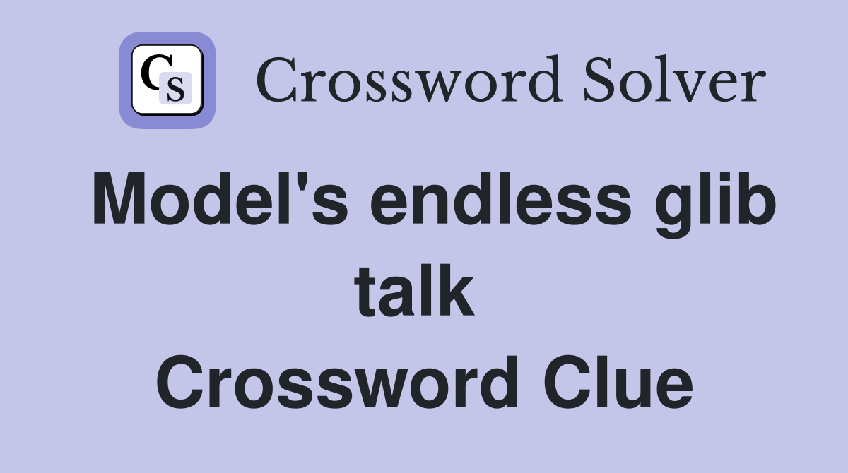 Model's endless glib talk  Crossword Clue