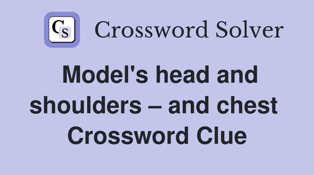 Model's head and shoulders – and chest  Crossword Clue