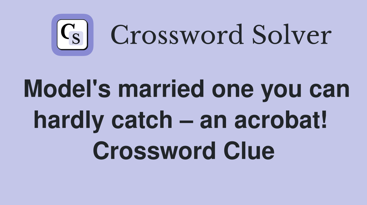 Model's married one you can hardly catch – an acrobat!  Crossword Clue
