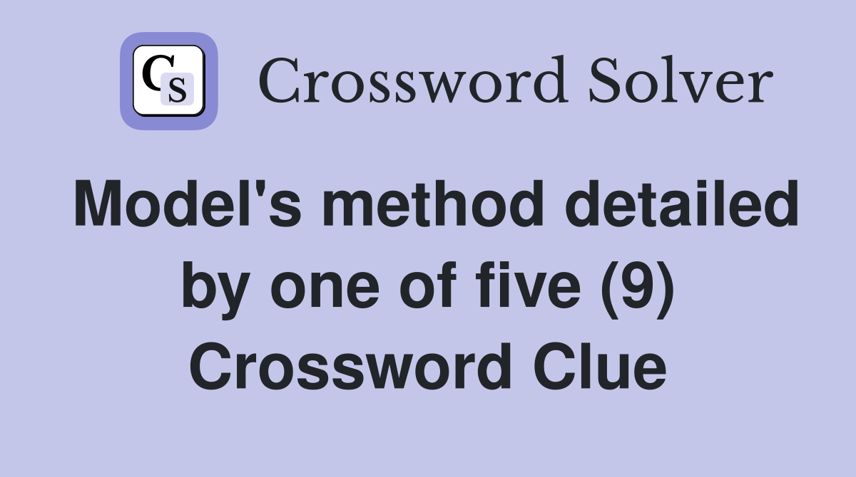 Model's method detailed by one of five (9) Crossword Clue