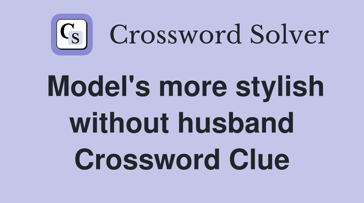 Model's more stylish without husband Crossword Clue