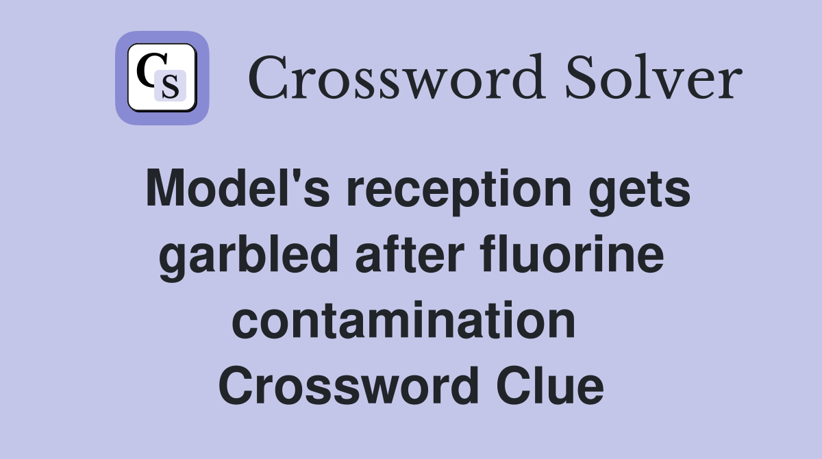Model's reception gets garbled after fluorine contamination  Crossword Clue