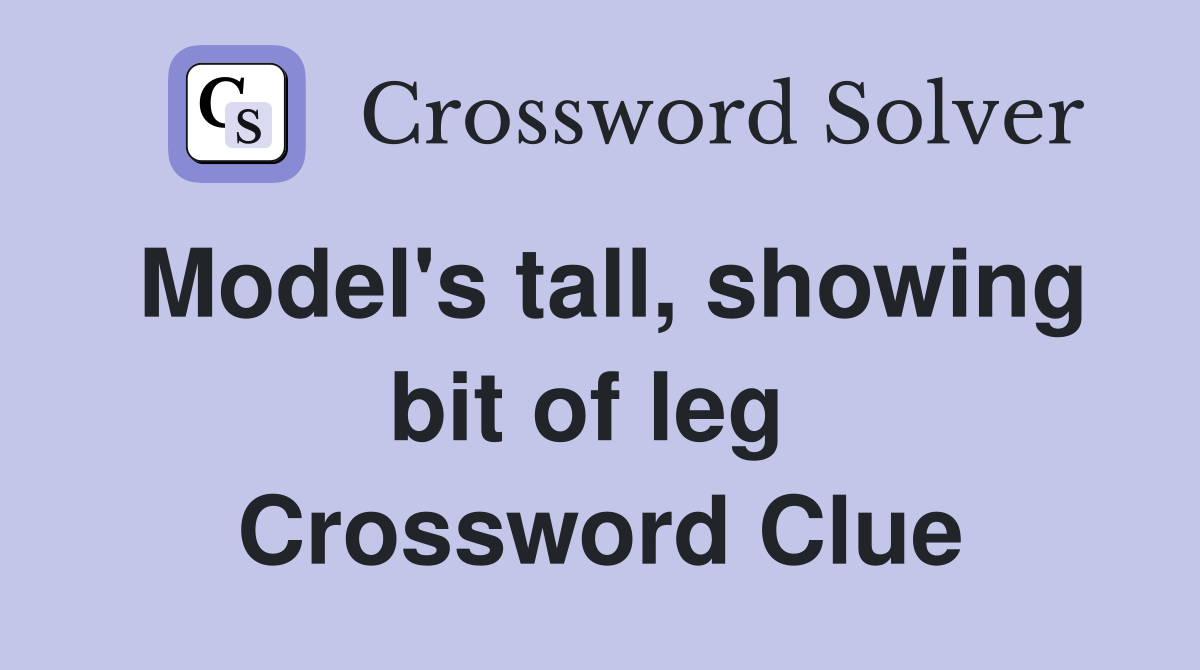 Model's tall, showing bit of leg  Crossword Clue
