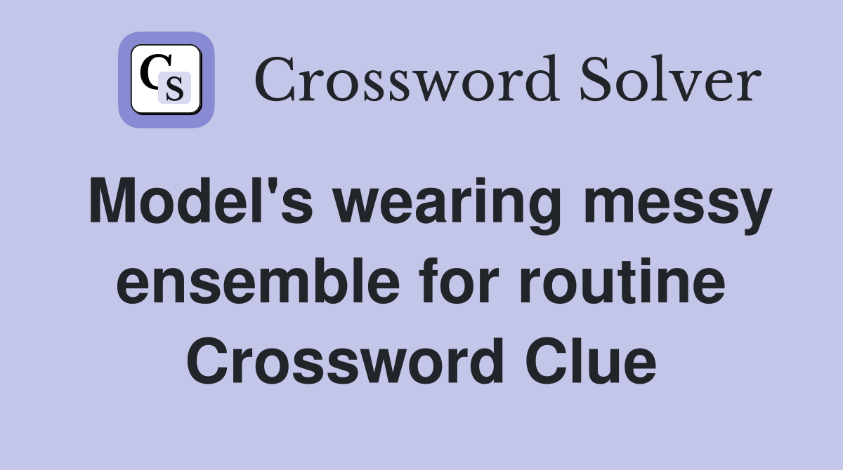 Model's wearing messy ensemble for routine Crossword Clue