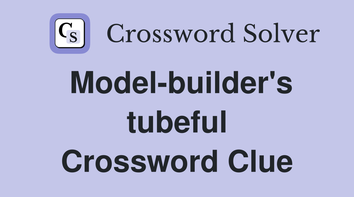 Model-builder's tubeful Crossword Clue