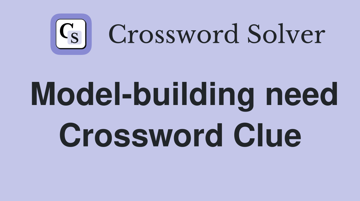 Model-building need Crossword Clue