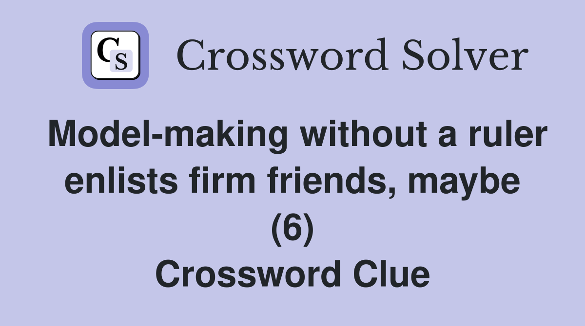 Model-making without a ruler enlists firm friends, maybe (6) Crossword Clue