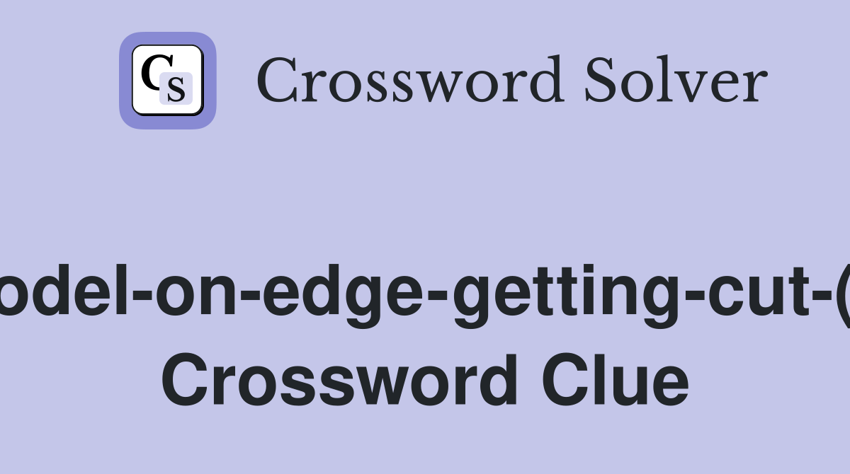 Model-on-edge-getting-cut-(4) Crossword Clue
