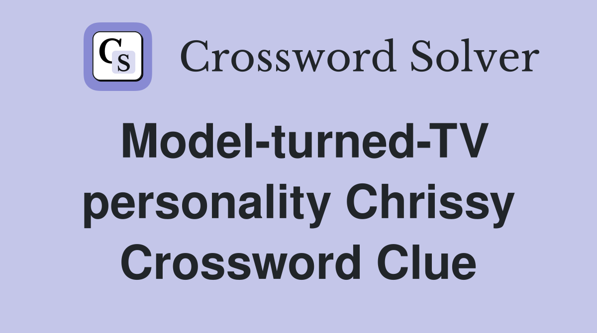 Model-turned-TV personality Chrissy Crossword Clue