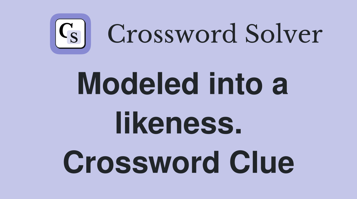 Modeled into a likeness. Crossword Clue