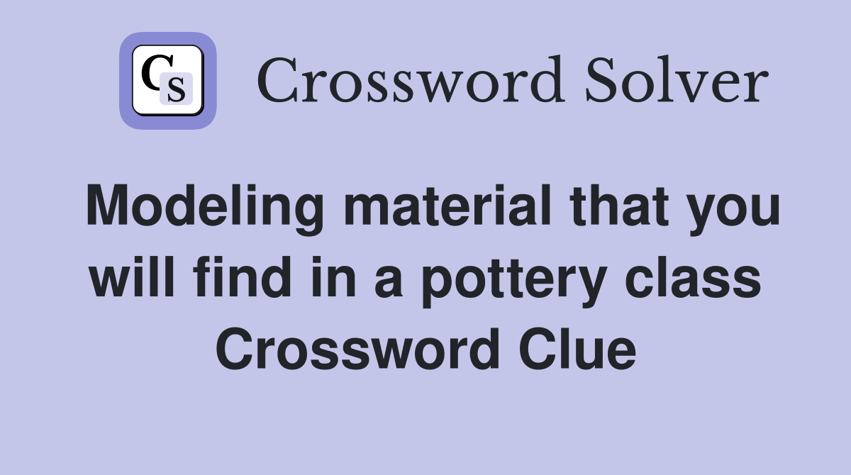 Modeling material that you will find in a pottery class Crossword Clue