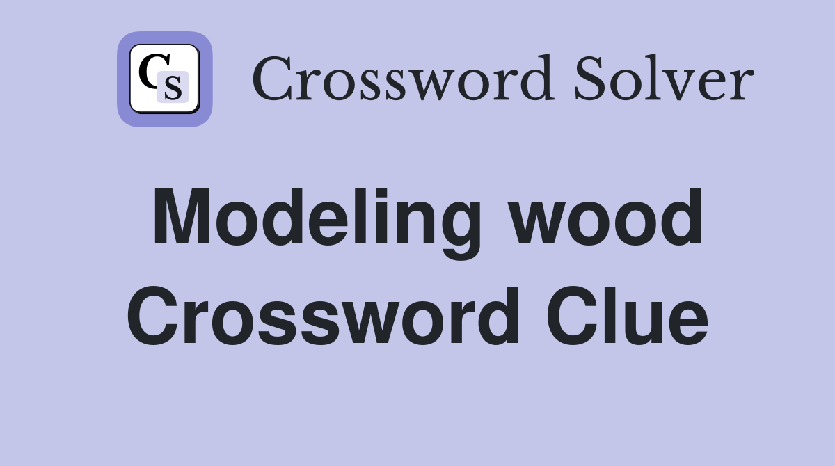 Modeling wood Crossword Clue