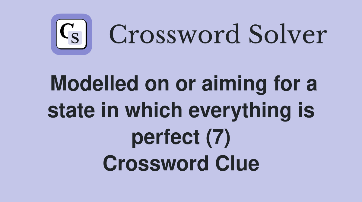 Modelled on or aiming for a state in which everything is perfect (7) Crossword Clue