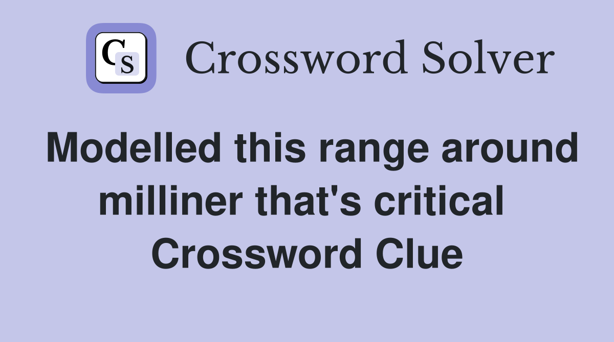 Modelled this range around milliner that's critical  Crossword Clue