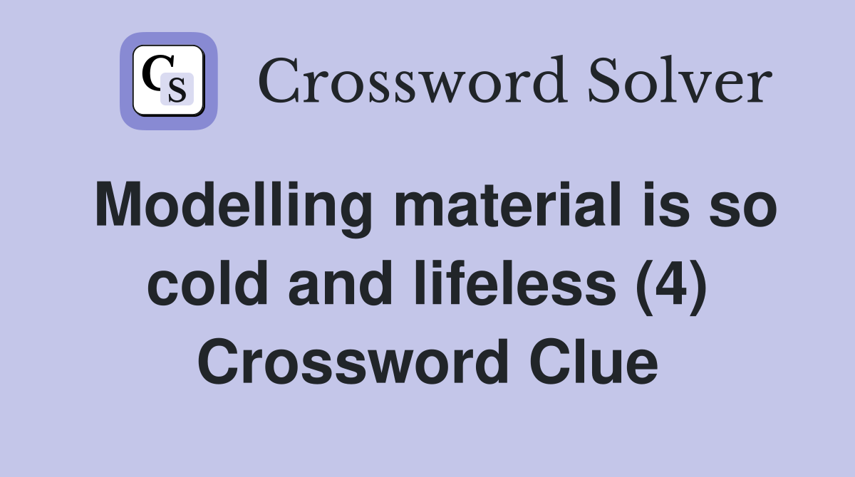 Modelling material is so cold and lifeless (4) Crossword Clue