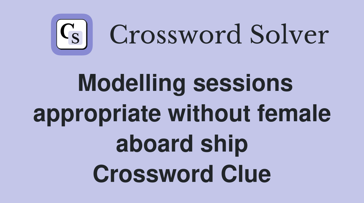 Modelling sessions appropriate without female aboard ship Crossword Clue