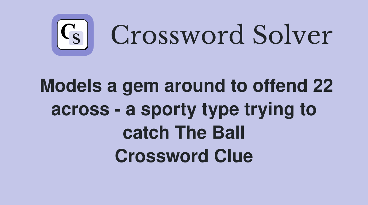 Models a gem around to offend 22 across - a sporty type trying to catch The Ball Crossword Clue