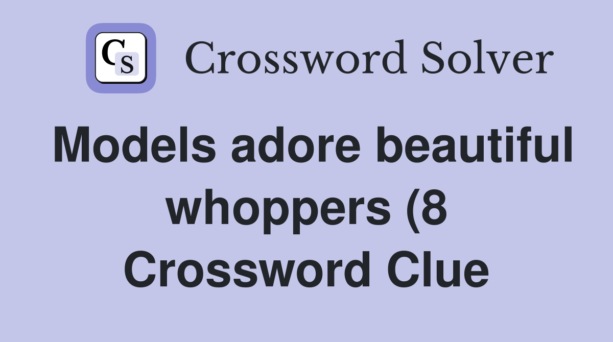 Models adore beautiful whoppers (8) Crossword Clue Answers Models adore beautiful whoppers (8) Crossword Clue Answers