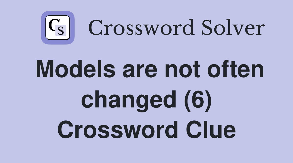 Models are not often changed (6) Crossword Clue