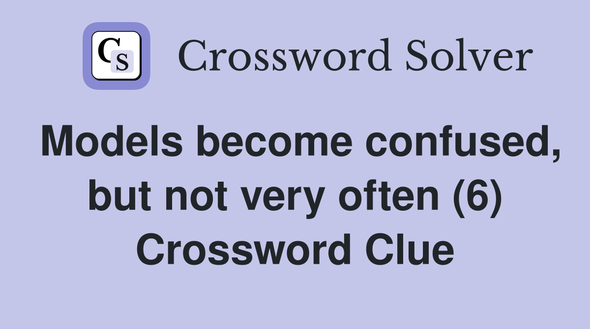 Models become confused, but not very often (6) Crossword Clue