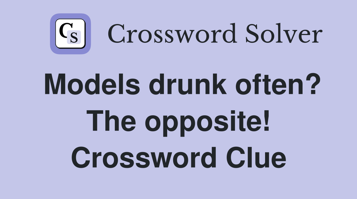 Models drunk often? The opposite! Crossword Clue