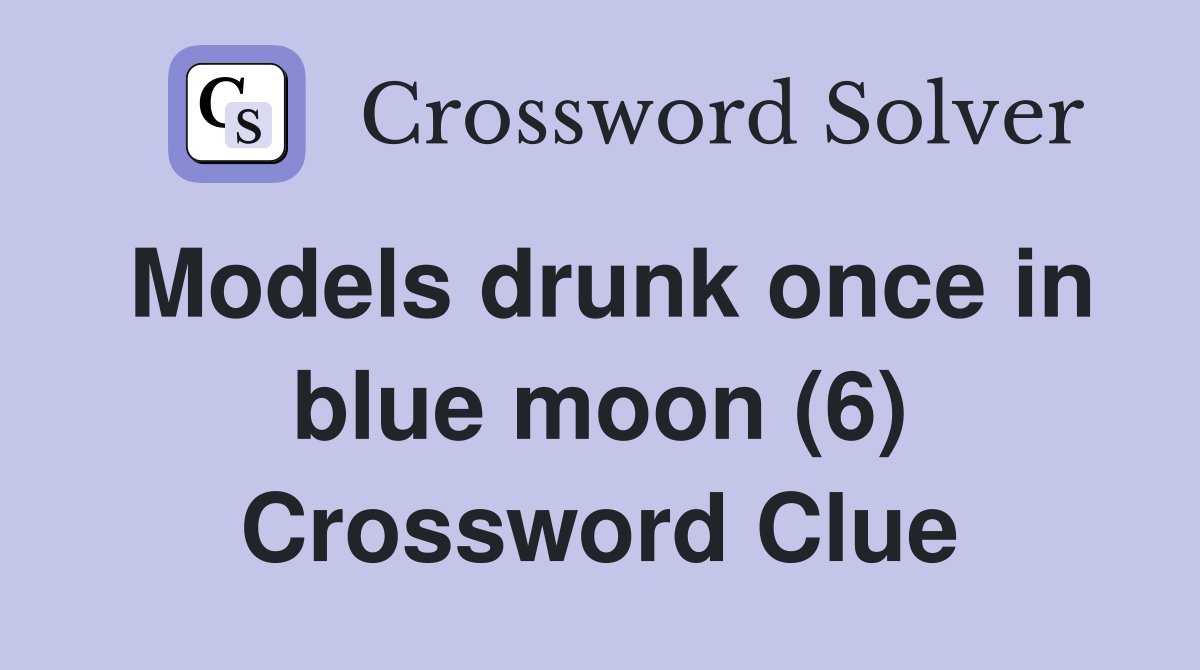 Models drunk once in blue moon (6) Crossword Clue