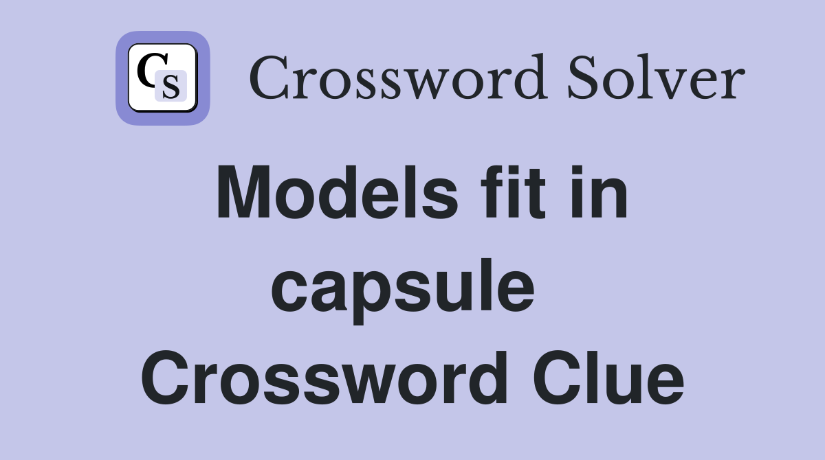 Models fit in capsule  Crossword Clue