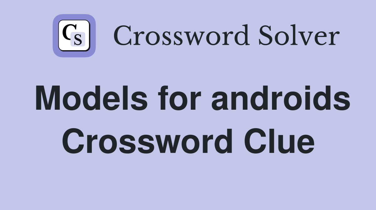 Models for androids Crossword Clue
