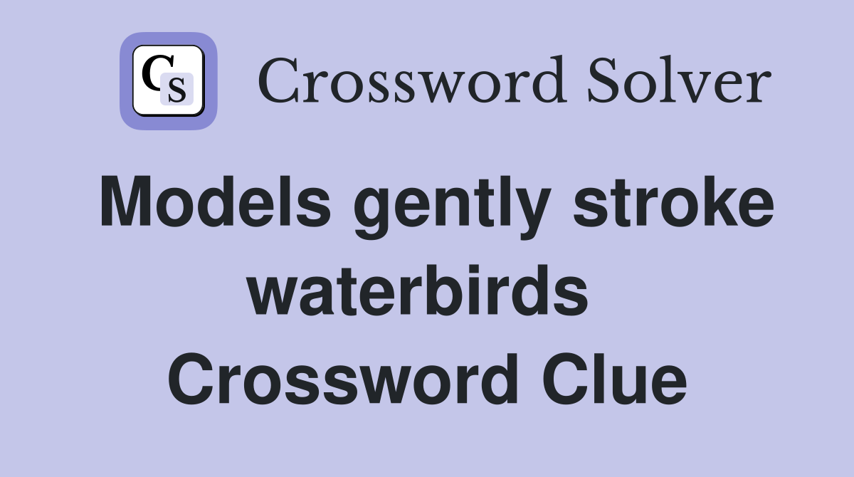 Models gently stroke waterbirds  Crossword Clue