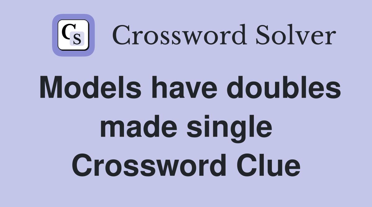 Models have doubles made single Crossword Clue