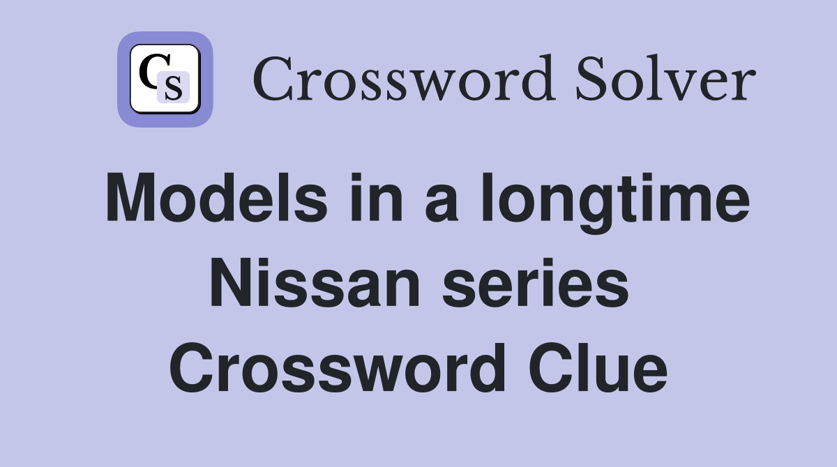 Models in a longtime Nissan series Crossword Clue