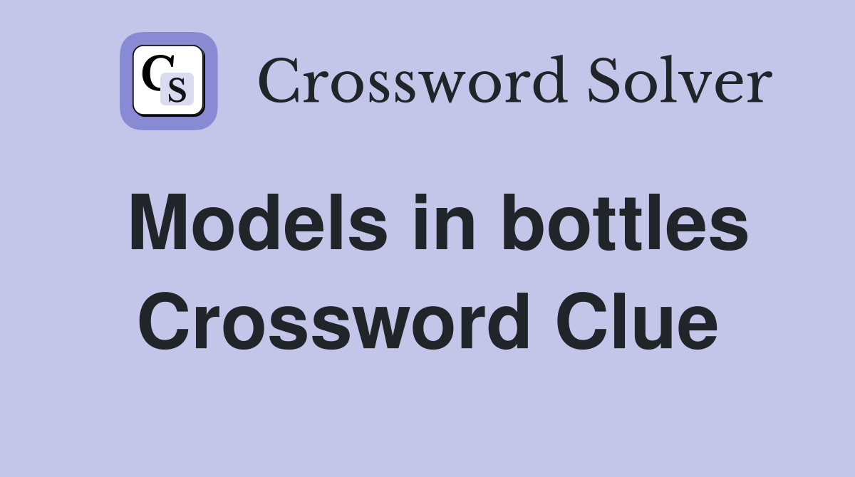 Models in bottles Crossword Clue