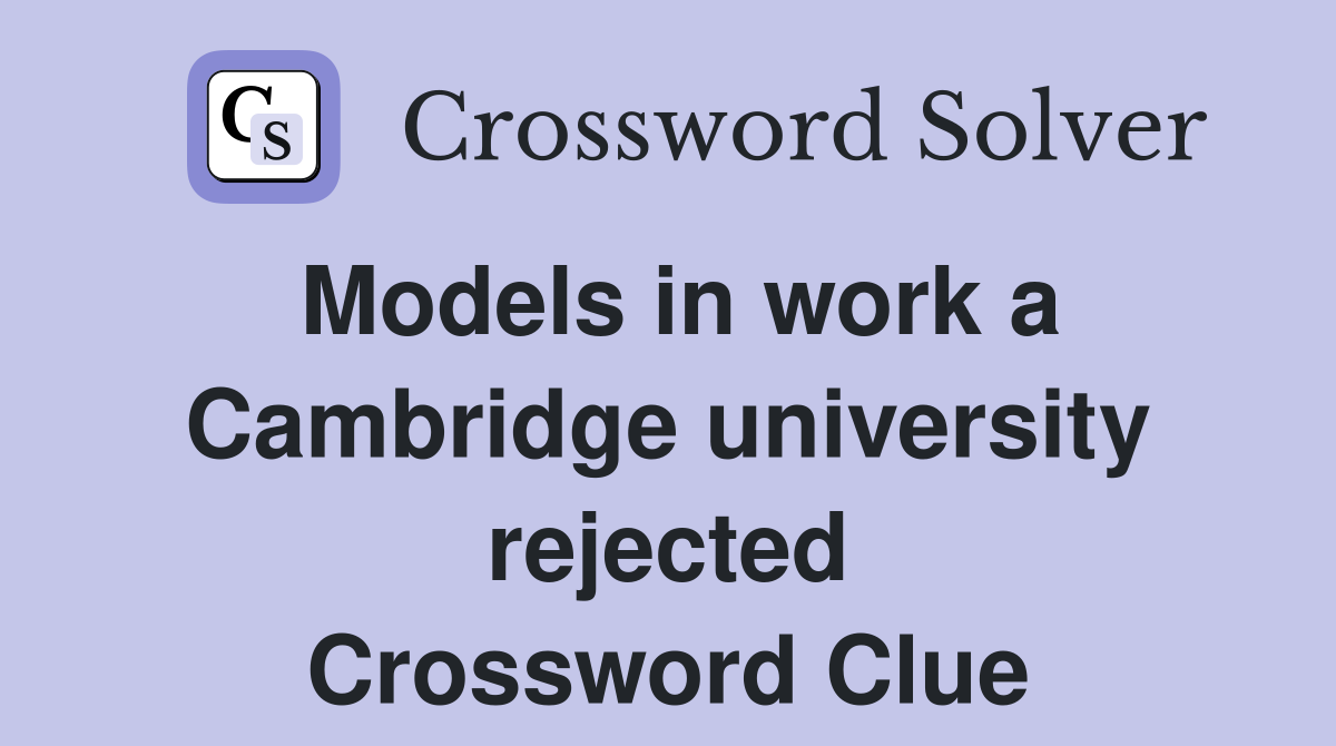 Models in work a Cambridge university rejected Crossword Clue