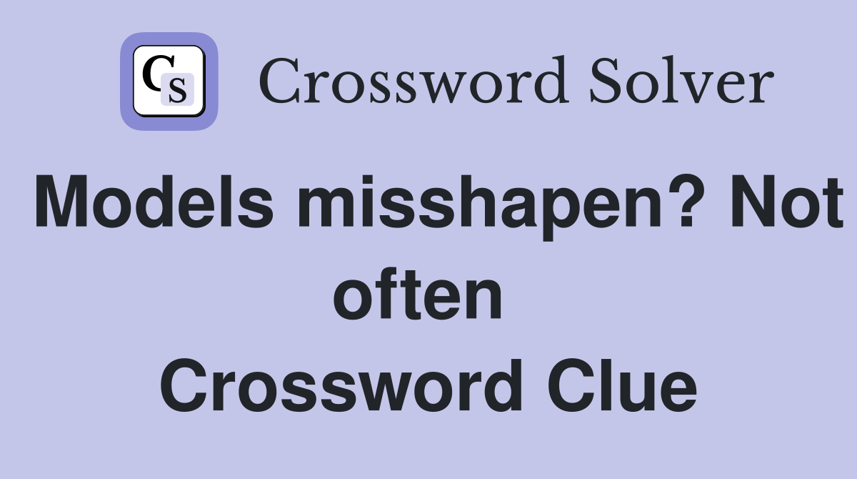 Models misshapen? Not often  Crossword Clue