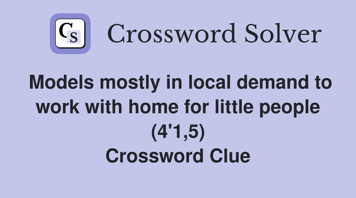 Models mostly in local demand to work with home for little people (4'1,5) Crossword Clue