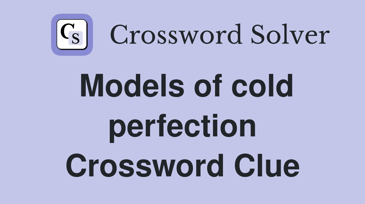 Models of cold perfection Crossword Clue