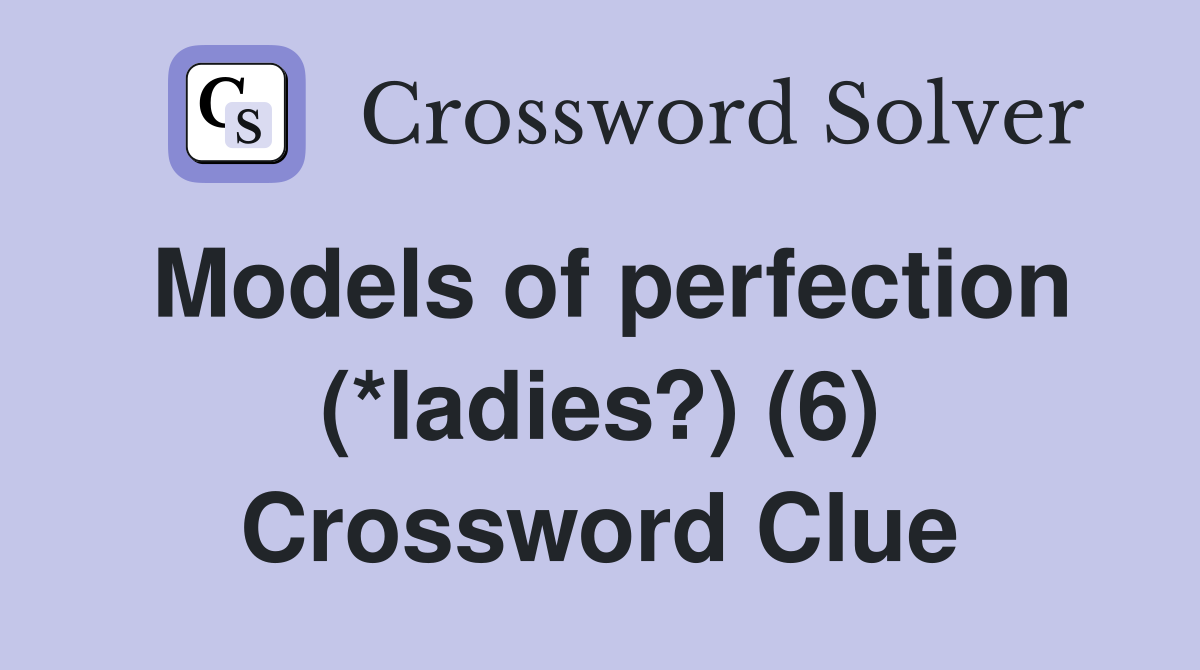 Models of perfection (*ladies?) (6) Crossword Clue