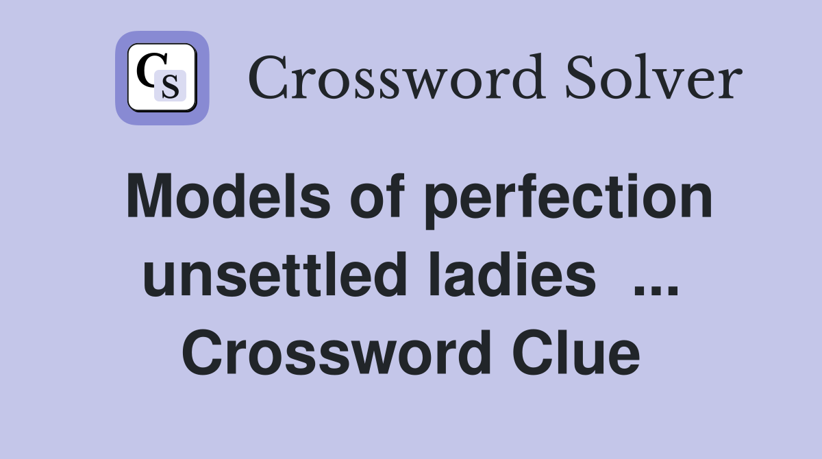 Models of perfection unsettled ladies  ... Crossword Clue