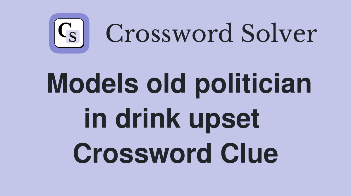 Models old politician in drink upset  Crossword Clue