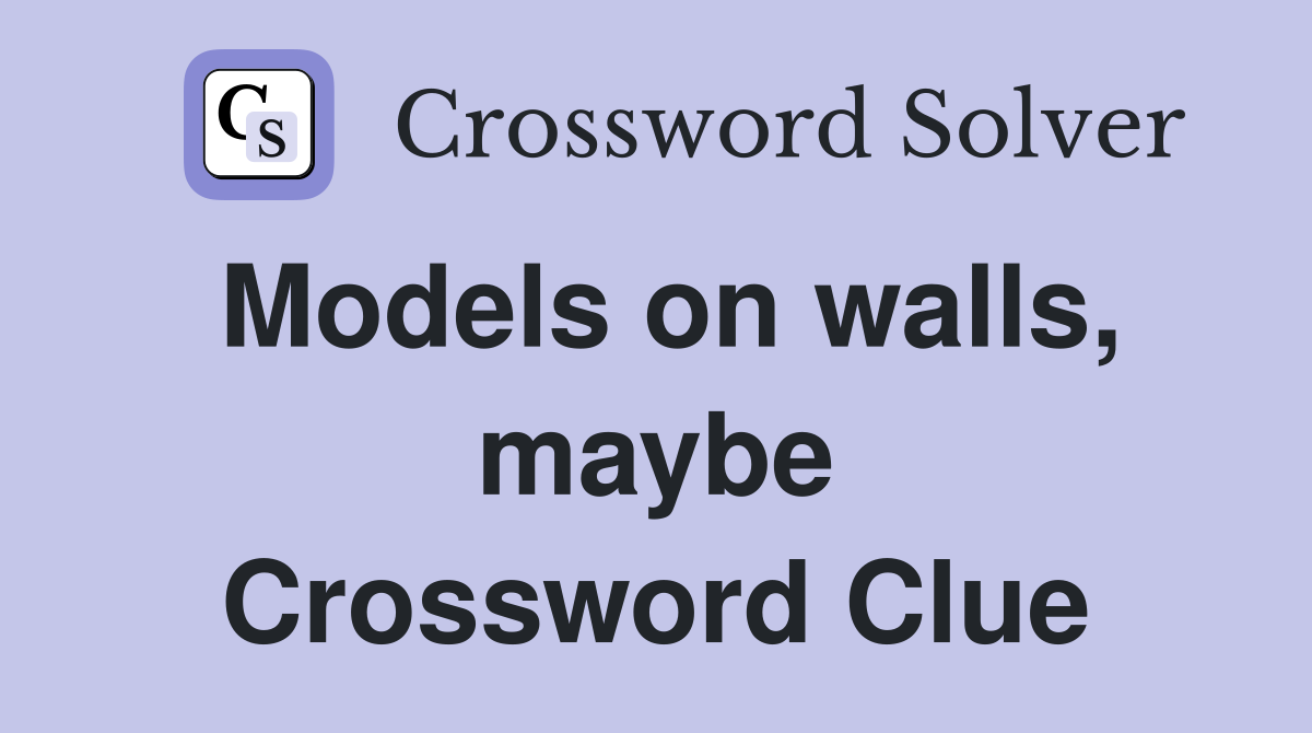Models on walls, maybe Crossword Clue