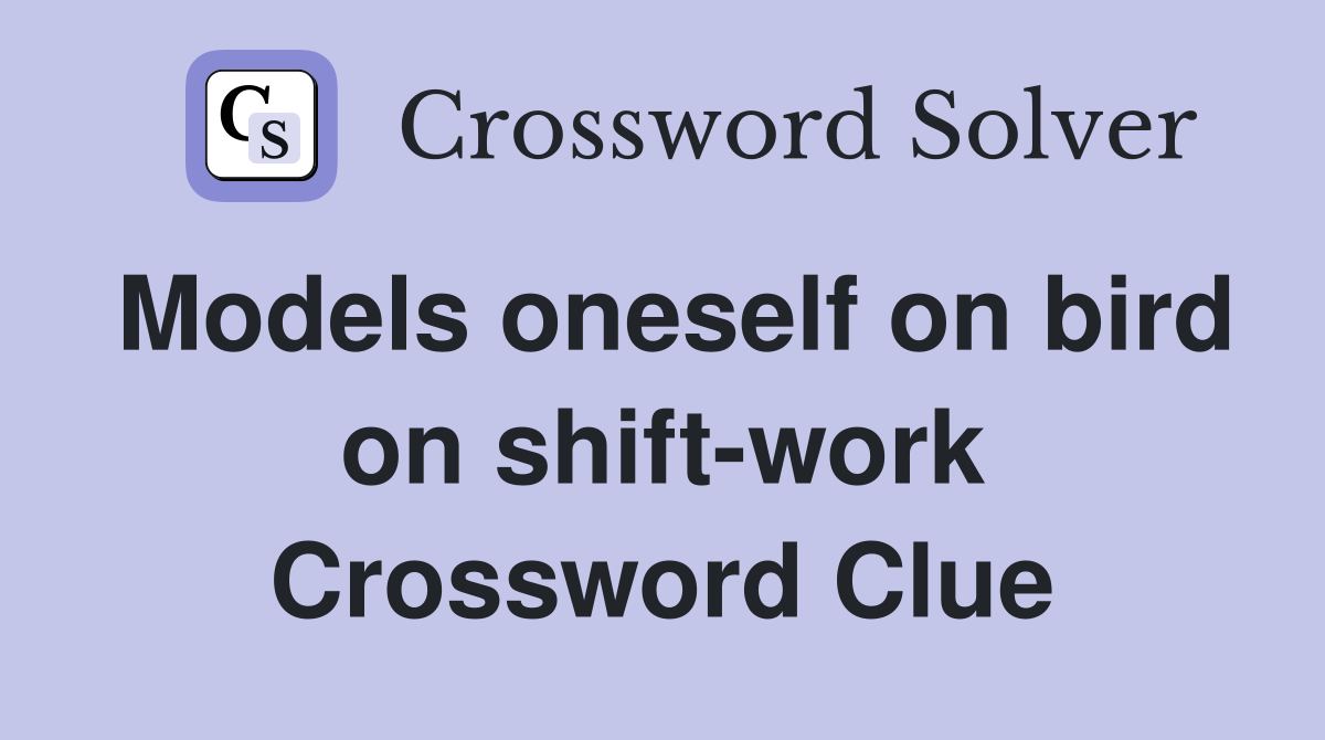 Models oneself on bird on shift-work Crossword Clue