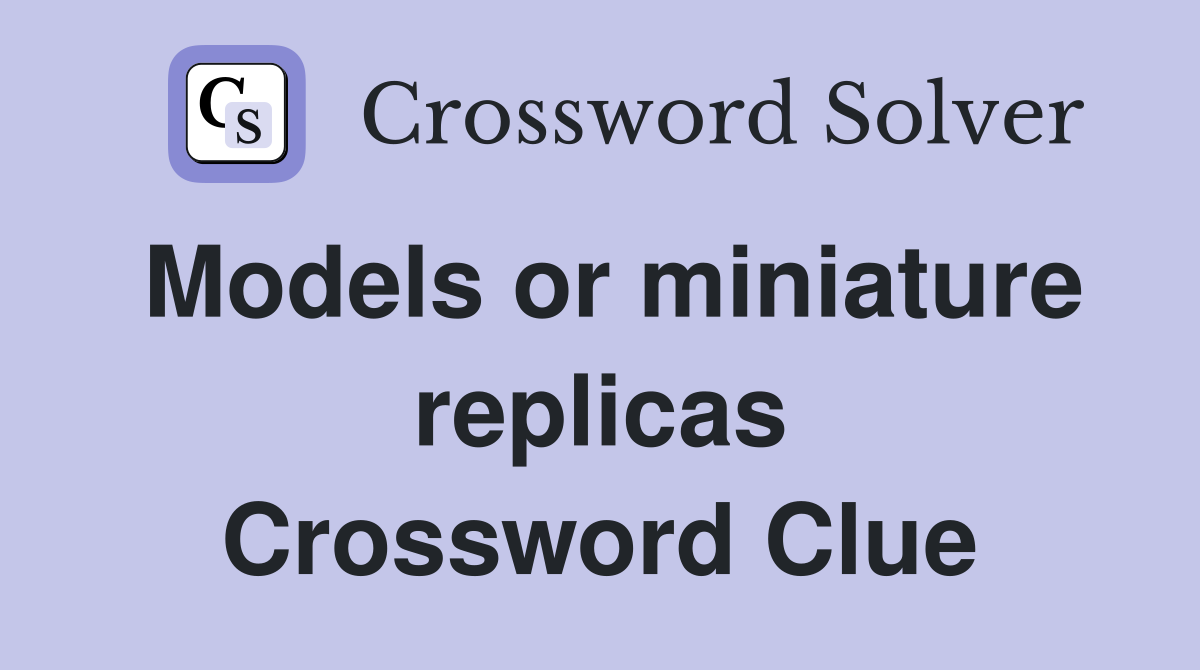 Models or miniature replicas Crossword Clue
