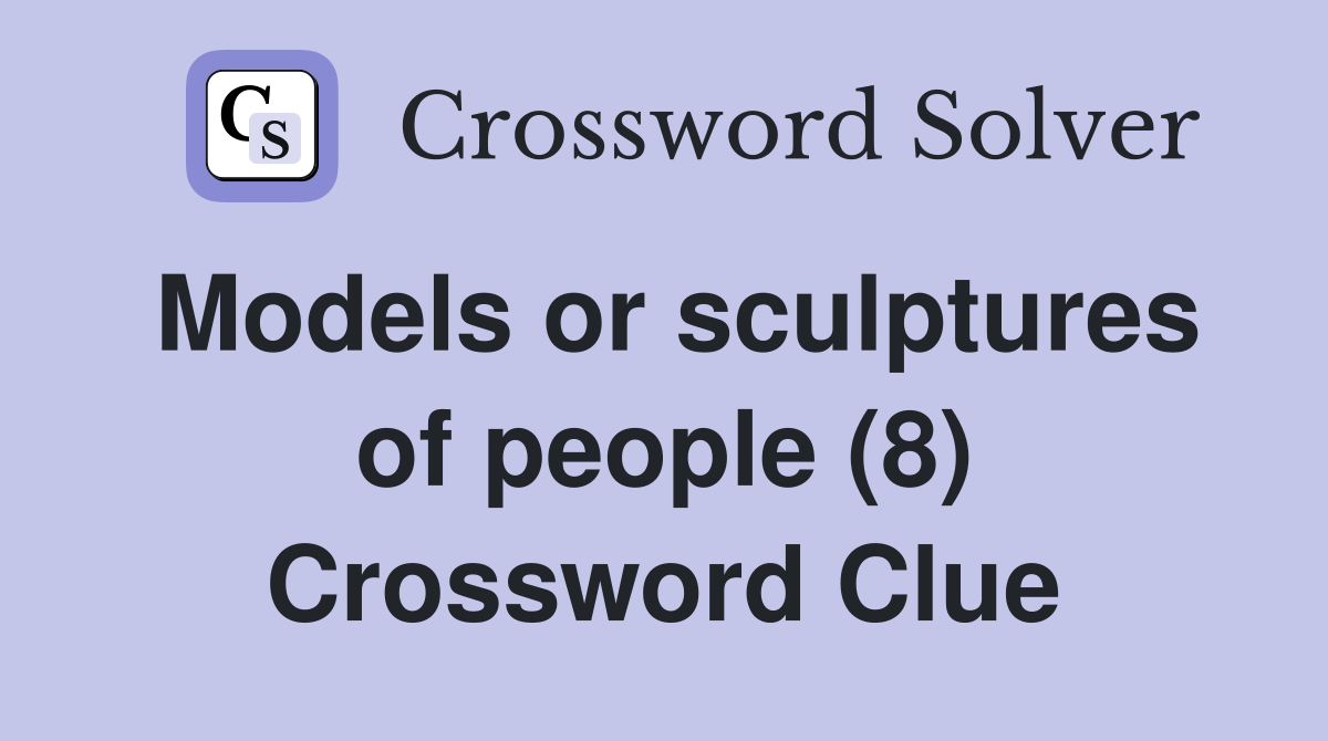 Models or sculptures of people (8) Crossword Clue