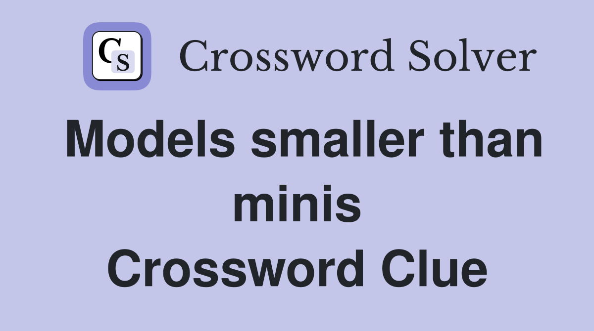 Models smaller than minis Crossword Clue